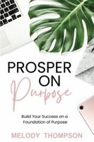 Prosper on Purpose: Build Your Success on a Foundation of Purpose 1732427003 Book Cover