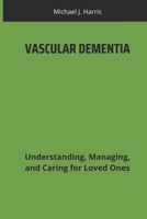 VASCULAR DEMENTIA: Understanding, Managing, and Caring for Loved Ones B0DRY1X3LF Book Cover