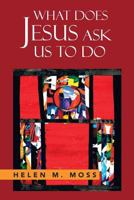 What Does Jesus Ask Us to Do: The Parables of Jesus as a Guide to Daily Living 1479788600 Book Cover
