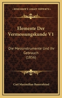 Elemente Der Vermessungskunde V1: Die Messinstrumente Und Ihr Gebrauch (1856) 1160088055 Book Cover