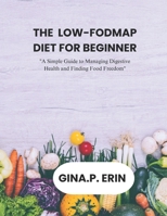 THE LOW-FODMAP DIET FOR BEGINNER: "A Simple Guide to Managing Digestive Health and Finding Food Freedom" B0DSZV6GRL Book Cover
