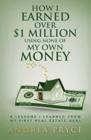 How I Earned Over $1 Million Using None of My Own Money: 8 Lessons I Learned from My First Real Estate Deal 1530618746 Book Cover