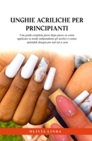 Unghie acriliche per Principianti: Una guida completa passo dopo passo su come applicare in modo indipendente gli acrilici e creare splendidi disegni per nail art a casa (Italian Edition) B0CQHLXRJL Book Cover