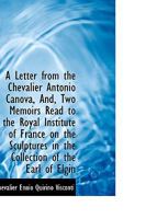 A Letter from the Chevalier Antonio Canova, And, Two Memoirs Read to the Royal Institute of France o 1103591231 Book Cover