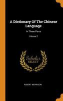 A Dictionary Of The Chinese Language: In Three Parts; Volume 2 1018624228 Book Cover