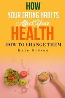 HOW YOUR EATING HABITS AFFECT YOUR HEALTH and HOW TO CHANGE THEM B098H214Z6 Book Cover