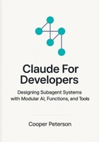 Claude For Developers: Designing Subagent Systems with Modular AI, Functions, and Tools B0FQNXN17D Book Cover