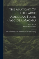 The Anatomy Of The Large American Fluke (fasciola Magna): And A Comparison With Other Species Of The Genus Fasciola, S. St 1022555979 Book Cover