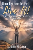 Don't Just Hear the Word-Live It!: A Study of the Book of James for Women 1634101839 Book Cover