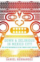 Down and Delirious in Mexico City: The Aztec Metropolis in the Twenty-First Century 1416577033 Book Cover