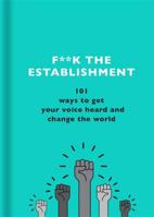 F**k the Establishment: 101 ways to get your voice heard and change the world 1841883662 Book Cover
