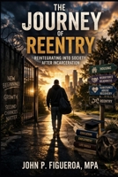 The Journey Of Reentry: Reintegrating Into Society After Incarceration B0GWX26GP4 Book Cover
