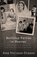 Birthday Parties in Heaven: Thoughts on Love, Life, Grief, and Other Matters of the Heart 1504021851 Book Cover