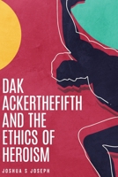 Dak Ackerthefifth and the Ethics of Heroism B086Y7QKBQ Book Cover