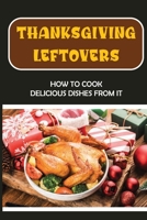 Thanksgiving Leftovers: How To Cook Delicious Dishes From It B09JVJ2FK2 Book Cover