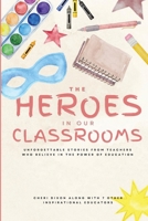 The Heroes in Our Classrooms: Unforgettable Stories from Teachers Who Believe in the Power of Education 1960136879 Book Cover