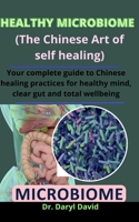 Healthy Microbiome (The Chinese Art Of Self Healing): Your Complete Guide To Chinese Healing Practices For Healthy Mind, Clear Gut And Total Wellbeing B09328NNDK Book Cover