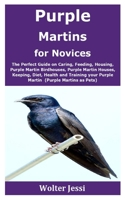 Purple Martins for Novices: The Perfect Guide on Caring, Feeding, Housing, Purple Martin Birdhouses, Purple Martin Houses, Keeping, Diet, Health and Training your Purple Martin B08GLSY62S Book Cover