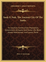 Sauk-e-nuk, the Ancient City of the Sauks: Its Location, Construction, Population, Government, Antiquity and Home Life, Black Hawk's Watch-Tower, and Lover's Tomb 0548503621 Book Cover