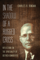In the Shadow of a Rugged Cross: Reflections on the Spirituality of Dietrich Bonhoeffer B0F71CVXM7 Book Cover