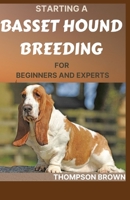 STARTING A BASSET HOUND BREEDING FOR BEGINNERS AND EXPERTS: Step By Step Guide to: Buying, Owning, Health, Grooming, Training, Obedience, Understanding and Caring for Your Basset Hound B08WYDVN7V Book Cover