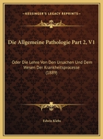 Die Allgemeine Pathologie Part 2, V1: Oder Die Lehre Von Den Ursachen Und Dem Wesen Der Krankheitsprocesse (1889) 1169800858 Book Cover
