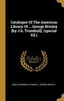 Catalogue of the American Library of the Late Mr. George Brinley of Hartford, Conn. Containing Also a Biographical Sketch of Mr. Brinley and an Alphabetical Index to the Entire Catalogue; Volume 3 1371387354 Book Cover