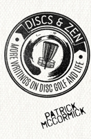 Discs & Zen: More Writings on Disc Golf and Life 1540647455 Book Cover