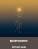 Discover Your Purpose: A Self-Guided Journey B0FR28K998 Book Cover