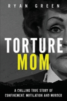 Torture Mom: A Chilling True Story of Confinement, Mutilation and Murder 1720973555 Book Cover