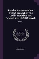 Popular Romances of the West of England, or, The Drolls, Traditions, and Superstitions of old Cornwall Volume Ser.1 137749733X Book Cover