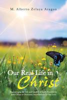 Our Real Life in Christ: Experiencing the Life and Quality of Faith Provided by Jesus Christ to Overcome Any Obstacle in Our Lives 1491714719 Book Cover