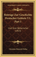 Beitrage Zur Geschichte Deutscher Gebiete V1, Part 1: Und Ihrer Beherrscher (1813) 1167584953 Book Cover