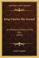 King Charles The Second: An Historical Drama In Five Acts 1018888926 Book Cover