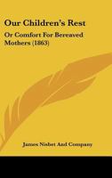 Our Children's Rest: Or Comfort For Bereaved Mothers 1166933377 Book Cover
