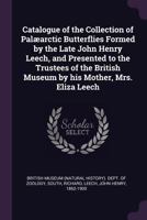 Catalogue of the Collection of Palæarctic Butterflies Formed by the Late John Henry Leech, and Presented to the Trustees of the British Museum by his Mother, Mrs. Eliza Leech 1377991164 Book Cover