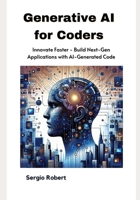 Generative AI for Coders: Innovate Faster - Build Next-Gen Applications with AI-Generated Code B0F3VXZYWP Book Cover