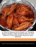 A White American's Guide to Things Black People Like: Stereotypes in the United States Between Blacks and Whites 1241610487 Book Cover