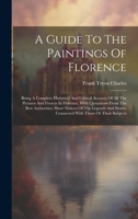A Guide To The Paintings Of Florence: Being A Complete Historical And Critical Account Of All The Pictures And Frescos In Florence, With Quotations ... Stories Connected With Them Or Their Subjects 1020977620 Book Cover