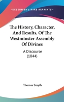 The History, Character, and Results, of the Westminster Assembly of Divines. A Discourse 1018997423 Book Cover