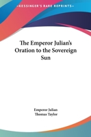 The Emperor Julian's Oration to the Sovereign Sun 1162907797 Book Cover