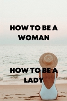 HOW TO BE A WOMAN: How to be a lady B0BB67HSSD Book Cover