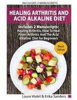 Healing Arthritis And Acid Alkaline Diet: Includes 2 Manuscripts - Healing Arthritis, How To Heal From Arthritis - The Acid Alkaline Diet for Beginners: Anti-Inflammatory Foods, Recipes, All Day Plan 1097846385 Book Cover