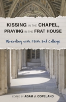 Kissing in the Chapel, Praying in the Frat House: Wrestling with Faith and College 1566997305 Book Cover