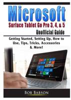 Microsoft Surface Tablet Go Pro 3, 4, & 5 Unofficial Guide: Getting Started, Setting Up, How to Use, Tips, Tricks, Accessories & More! 0359755410 Book Cover