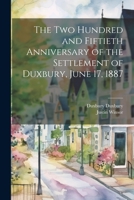 The two Hundred and Fiftieth Anniversary of the Settlement of Duxbury, June 17, 1887 1022203045 Book Cover