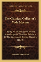 The Classical Collector's Vade Mecum: Being an Introduction to the Knowledge of the Best Editions of the Greek and Roman Classics 1437287352 Book Cover
