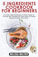 5 Ingredients Cookbook for Beginners: Low-Carb, High-Fat Recipes For Busy People On The Keto Diet. Amazing And Tasty Snack & Cookies Recipes To Enjoy Your Family. 1803074248 Book Cover