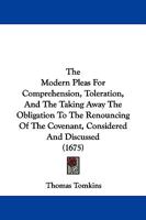 The Modern Pleas For Comprehension, Toleration, And The Taking Away The Obligation To The Renouncing Of The Covenant, Considered And Discussed 1165603659 Book Cover