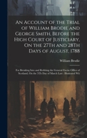 An Account of the Trial of William Brodie and George Smith, Before the High Court of Justiciary, On the 27Th and 28Th Days of August, 1788: For ... On the 5Th Day of March Last: Illustrated Wit 1020718560 Book Cover